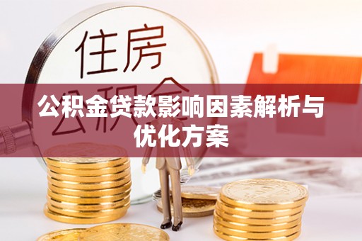 怀来公积金贷款影响因素解析与优化方案