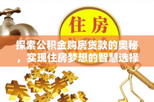 怀来探索公积金购房贷款的奥秘，实现住房梦想的智慧选择