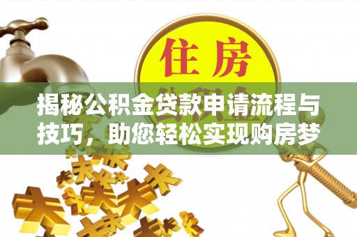 怀来揭秘公积金贷款申请流程与技巧，助您轻松实现购房梦