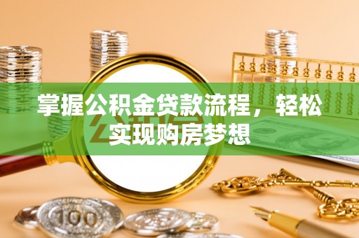 怀来掌握公积金贷款流程，轻松实现购房梦想