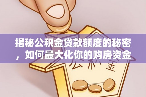 怀来揭秘公积金贷款额度的秘密，如何最大化你的购房资金