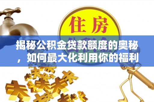 怀来揭秘公积金贷款额度的奥秘，如何最大化利用你的福利？