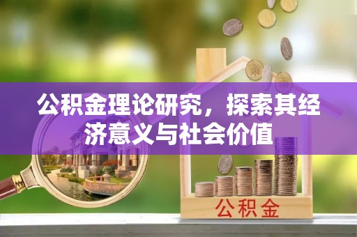怀来公积金理论研究，探索其经济意义与社会价值