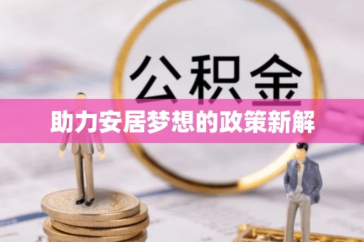 怀来助力安居梦想的政策新解