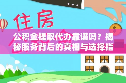 怀来公积金提取代办靠谱吗？揭秘服务背后的真相与选择指南