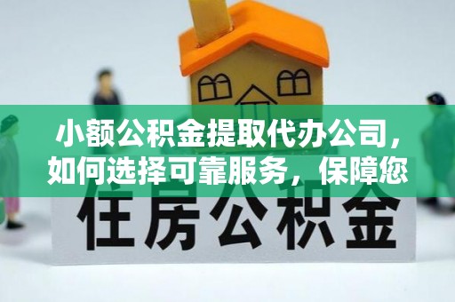 怀来小额公积金提取代办公司，如何选择可靠服务，保障您的资金安全