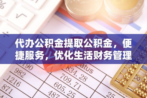 怀来代办公积金提取公积金，便捷服务，优化生活财务管理
