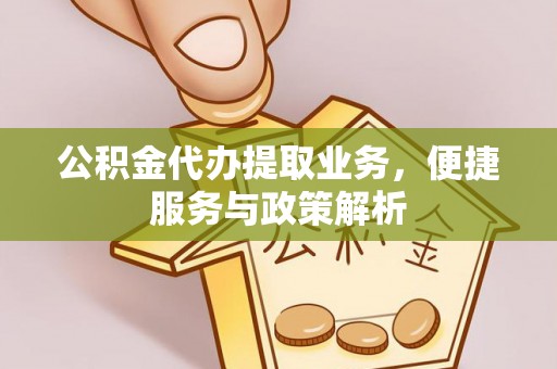怀来公积金代办提取业务，便捷服务与政策解析