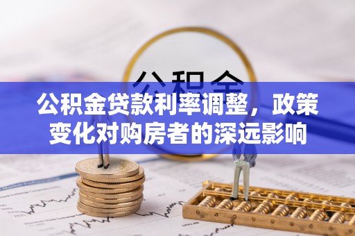 怀来公积金贷款利率调整，政策变化对购房者的深远影响