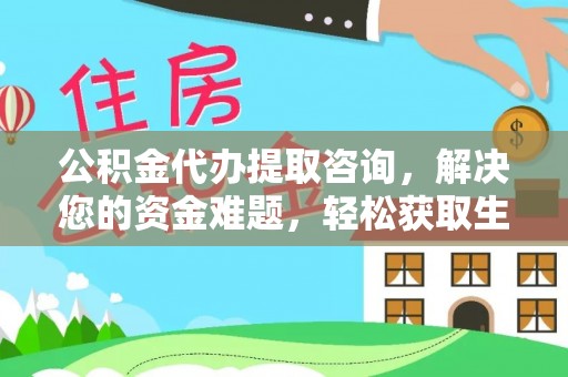 怀来公积金代办提取咨询，解决您的资金难题，轻松获取生活助力