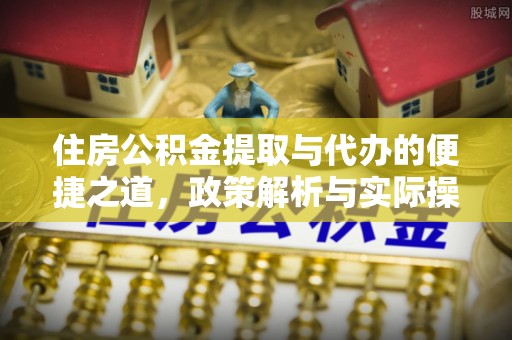 怀来住房公积金提取与代办的便捷之道，政策解析与实际操作指南