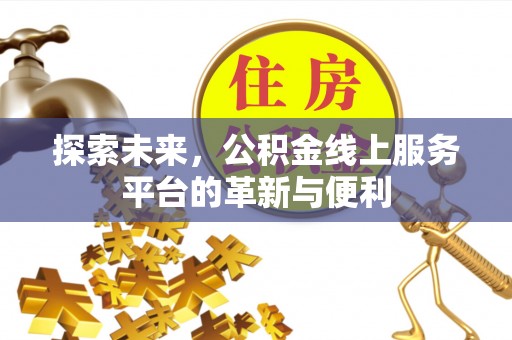 怀来探索未来，公积金线上服务平台的革新与便利
