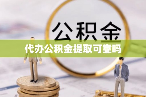 怀来代办公积金提取可靠吗