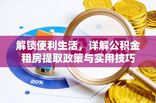 怀来解锁便利生活，详解公积金租房提取政策与实用技巧