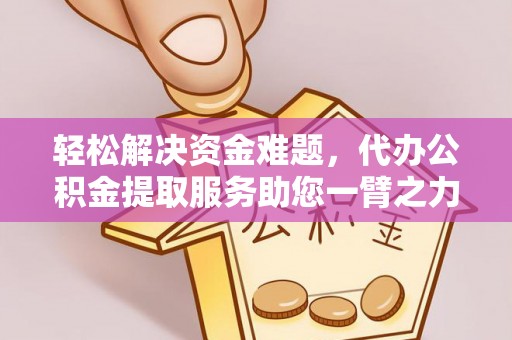 怀来轻松解决资金难题，代办公积金提取服务助您一臂之力