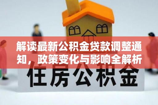怀来解读最新公积金贷款调整通知，政策变化与影响全解析