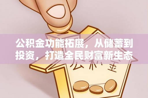 怀来公积金功能拓展，从储蓄到投资，打造全民财富新生态