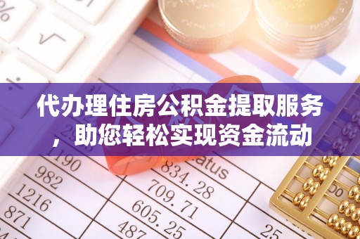 怀来代办理住房公积金提取服务，助您轻松实现资金流动