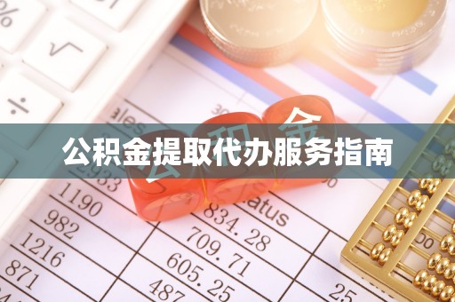 怀来公积金提取代办服务指南