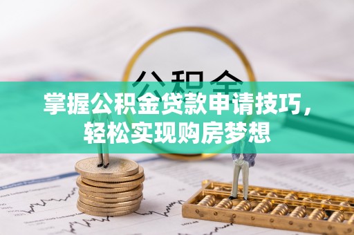 怀来掌握公积金贷款申请技巧，轻松实现购房梦想