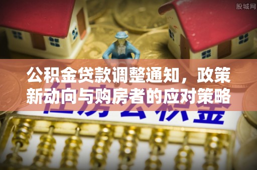 怀来公积金贷款调整通知，政策新动向与购房者的应对策略