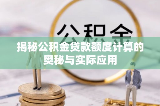 怀来揭秘公积金贷款额度计算的奥秘与实际应用