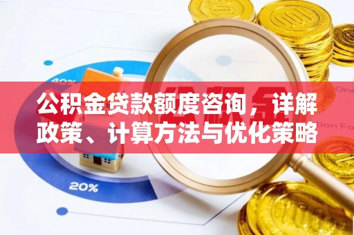 怀来公积金贷款额度咨询，详解政策、计算方法与优化策略