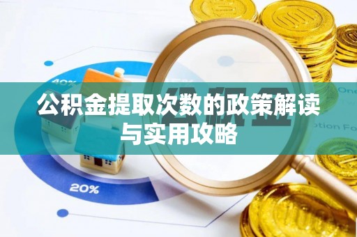 怀来公积金提取次数的政策解读与实用攻略
