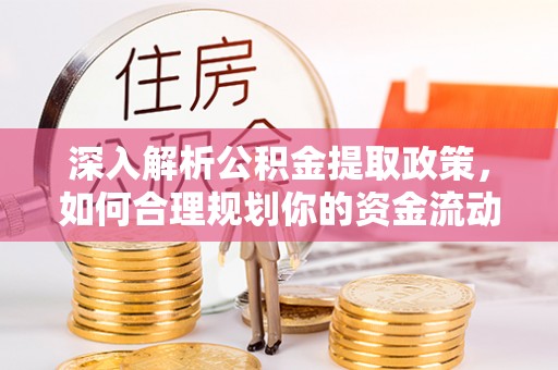 怀来深入解析公积金提取政策，如何合理规划你的资金流动