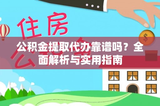 怀来公积金提取代办靠谱吗？全面解析与实用指南