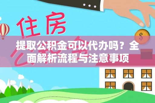 怀来提取公积金可以代办吗？全面解析流程与注意事项