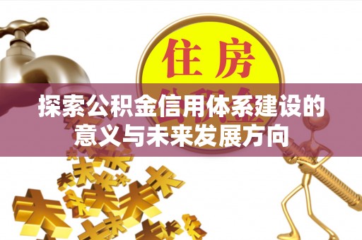 怀来探索公积金信用体系建设的意义与未来发展方向