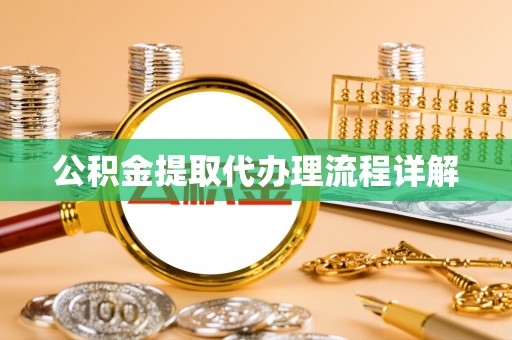 怀来公积金提取代办理流程详解