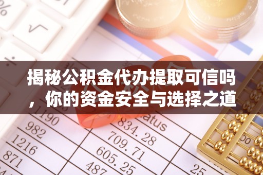 怀来揭秘公积金代办提取可信吗，你的资金安全与选择之道