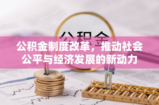 怀来公积金制度改革，推动社会公平与经济发展的新动力
