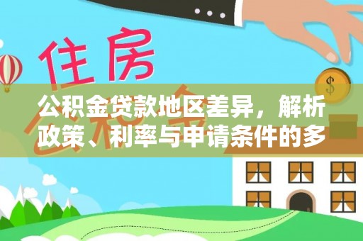 怀来公积金贷款地区差异，解析政策、利率与申请条件的多维影响