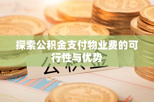 怀来探索公积金支付物业费的可行性与优势