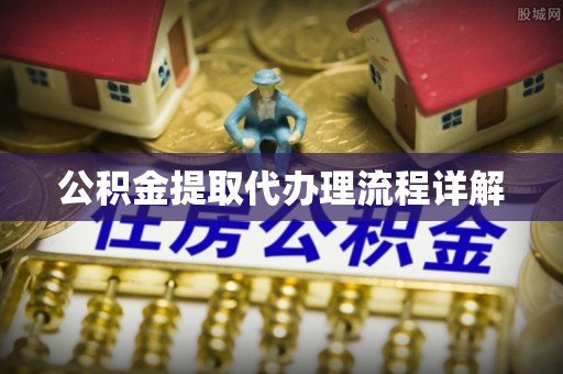 怀来公积金提取代办理流程详解