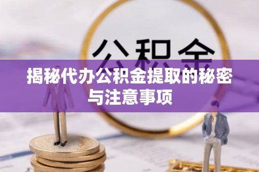 怀来揭秘代办公积金提取的秘密与注意事项