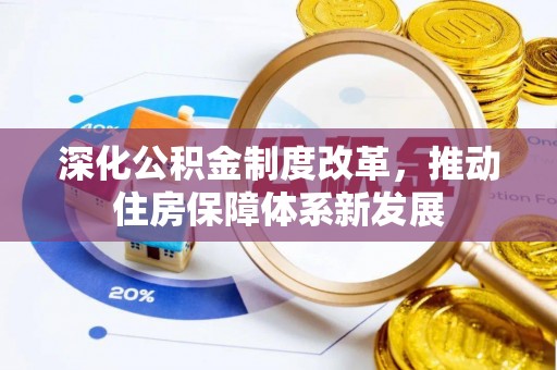 怀来深化公积金制度改革，推动住房保障体系新发展