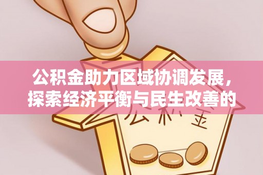 怀来公积金助力区域协调发展，探索经济平衡与民生改善的新路径