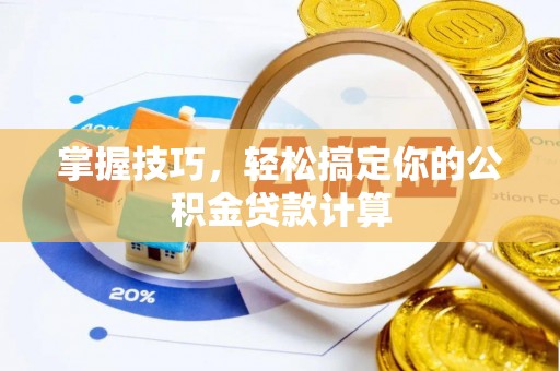 怀来掌握技巧，轻松搞定你的公积金贷款计算