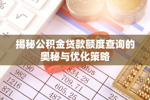 怀来揭秘公积金贷款额度查询的奥秘与优化策略