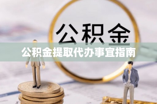 怀来公积金提取代办事宜指南
