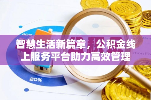 怀来智慧生活新篇章，公积金线上服务平台助力高效管理
