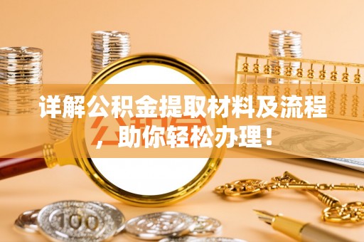 怀来详解公积金提取材料及流程，助你轻松办理！
