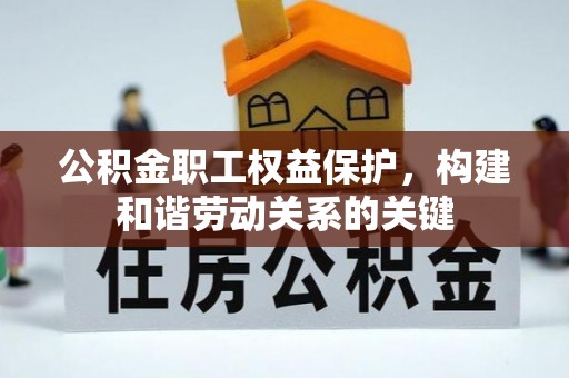 怀来公积金职工权益保护，构建和谐劳动关系的关键