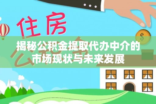 怀来揭秘公积金提取代办中介的市场现状与未来发展