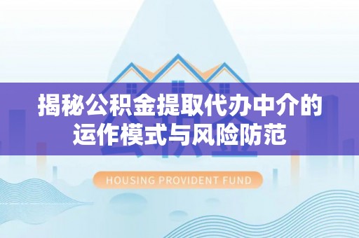 怀来揭秘公积金提取代办中介的运作模式与风险防范