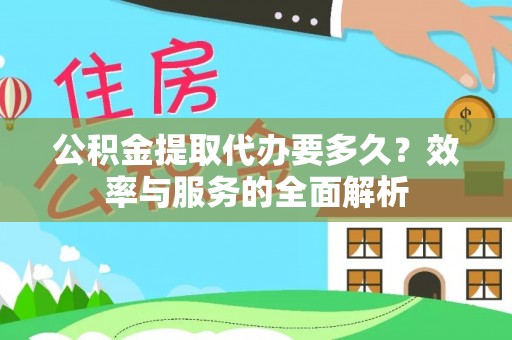 怀来公积金提取代办要多久？效率与服务的全面解析